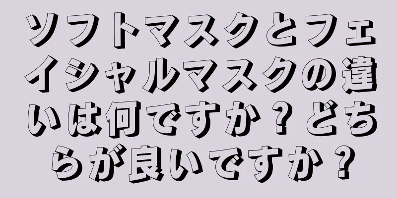 ソフトマスクとフェイシャルマスクの違いは何ですか？どちらが良いですか？