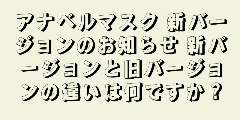 アナベルマスク 新バージョンのお知らせ 新バージョンと旧バージョンの違いは何ですか？