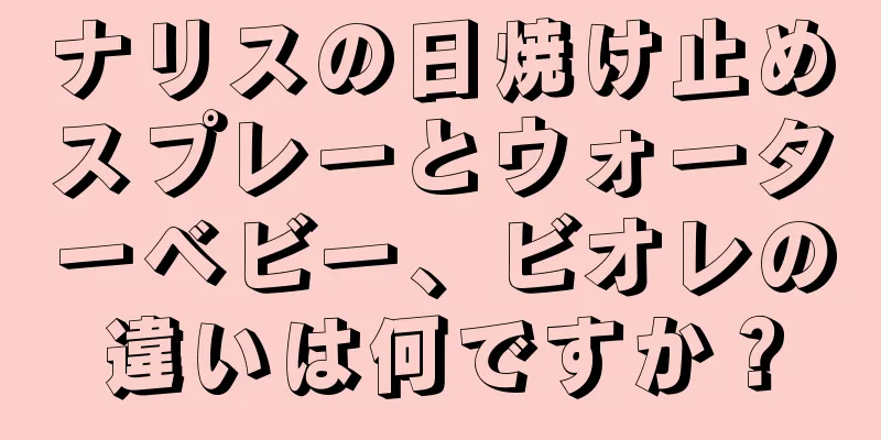 ナリスの日焼け止めスプレーとウォーターベビー、ビオレの違いは何ですか？