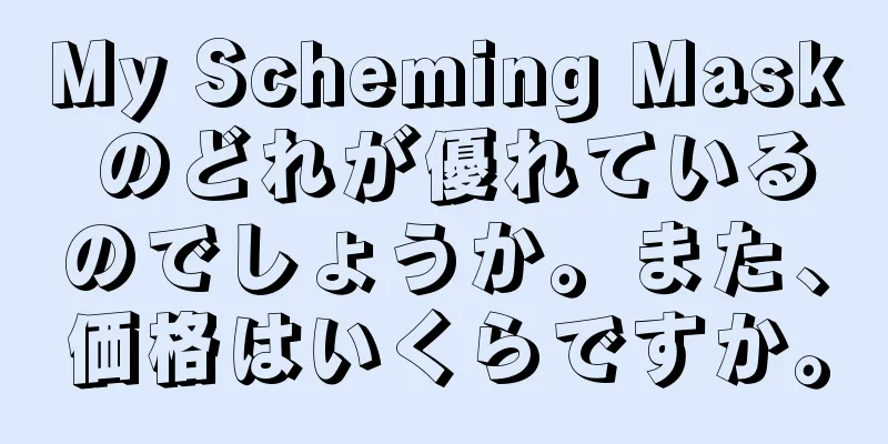 My Scheming Mask のどれが優れているのでしょうか。また、価格はいくらですか。