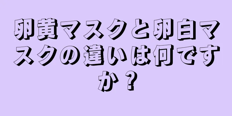 卵黄マスクと卵白マスクの違いは何ですか？