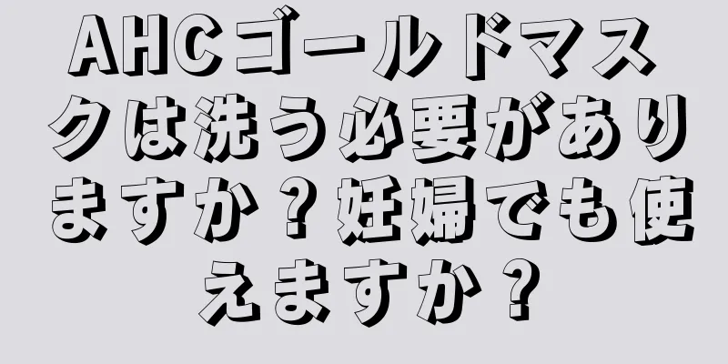 AHCゴールドマスクは洗う必要がありますか？妊婦でも使えますか？