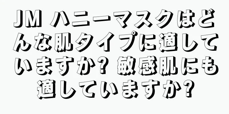 JM ハニーマスクはどんな肌タイプに適していますか? 敏感肌にも適していますか?