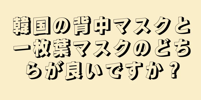 韓国の背中マスクと一枚葉マスクのどちらが良いですか？