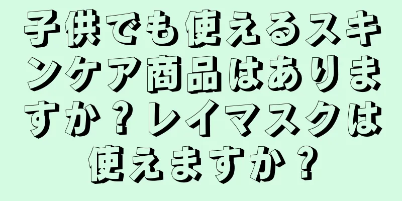 子供でも使えるスキンケア商品はありますか？レイマスクは使えますか？