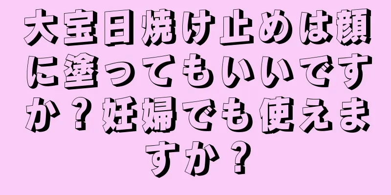 大宝日焼け止めは顔に塗ってもいいですか？妊婦でも使えますか？