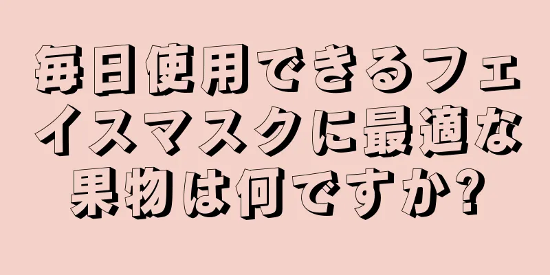 毎日使用できるフェイスマスクに最適な果物は何ですか?