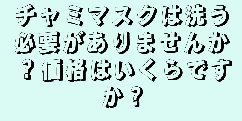 チャミマスクは洗う必要がありませんか？価格はいくらですか？