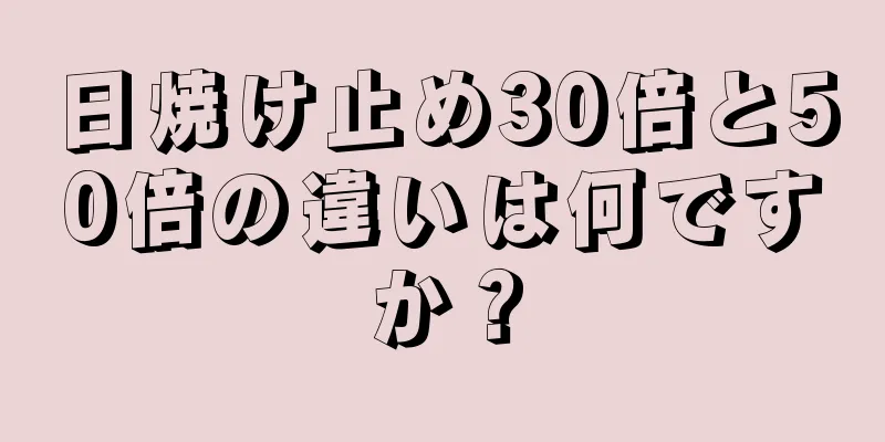 日焼け止め30倍と50倍の違いは何ですか？