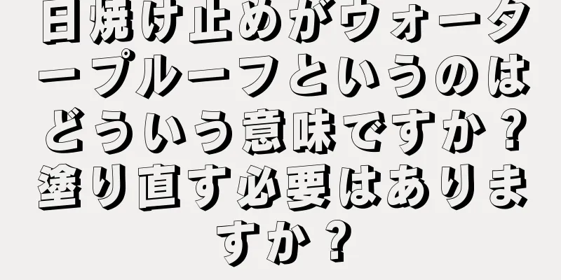 日焼け止めがウォータープルーフというのはどういう意味ですか？塗り直す必要はありますか？