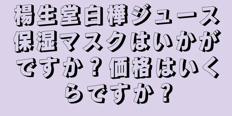 楊生堂白樺ジュース保湿マスクはいかがですか？価格はいくらですか？