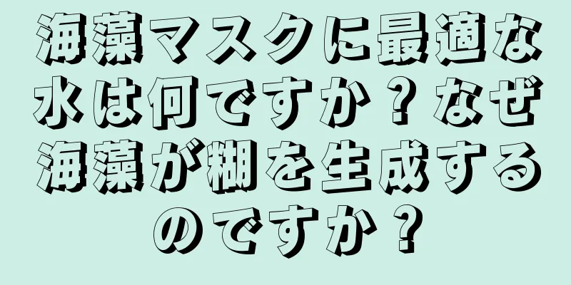 海藻マスクに最適な水は何ですか？なぜ海藻が糊を生成するのですか？