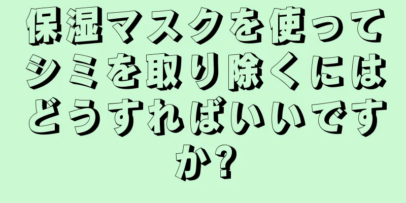 保湿マスクを使ってシミを取り除くにはどうすればいいですか?