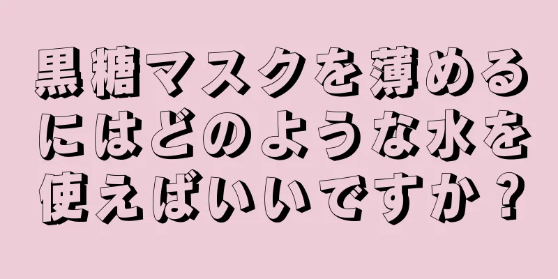 黒糖マスクを薄めるにはどのような水を使えばいいですか？