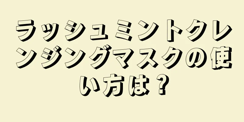 ラッシュミントクレンジングマスクの使い方は？