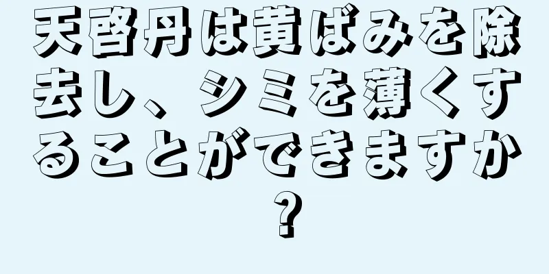 天啓丹は黄ばみを除去し、シミを薄くすることができますか？