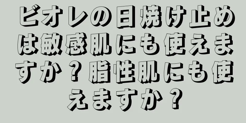 ビオレの日焼け止めは敏感肌にも使えますか？脂性肌にも使えますか？