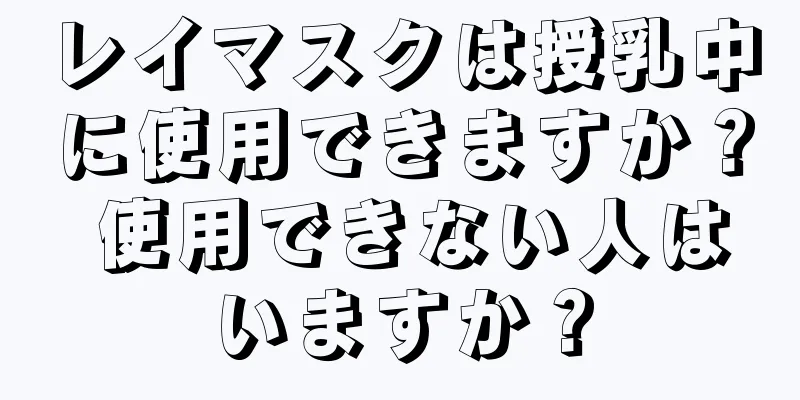 レイマスクは授乳中に使用できますか？ 使用できない人はいますか？