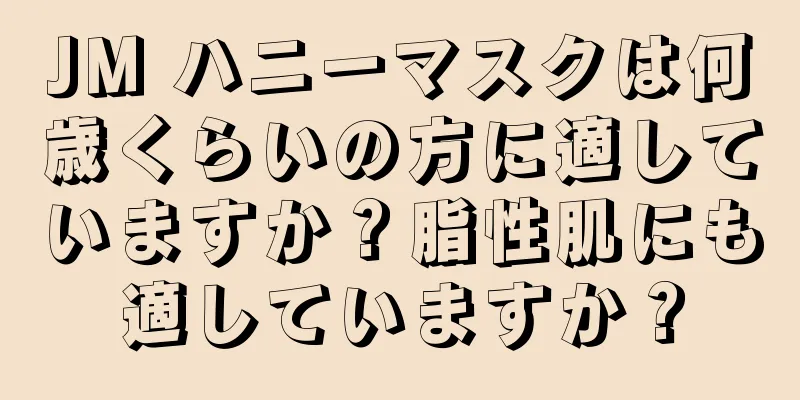 JM ハニーマスクは何歳くらいの方に適していますか？脂性肌にも適していますか？