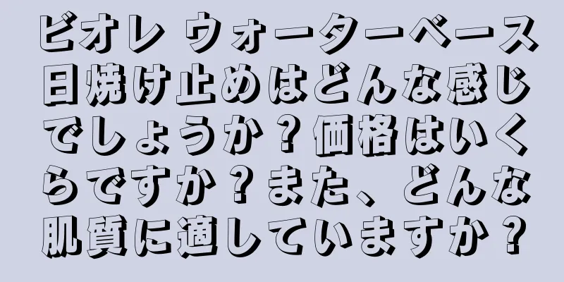 ビオレ ウォーターベース日焼け止めはどんな感じでしょうか？価格はいくらですか？また、どんな肌質に適していますか？