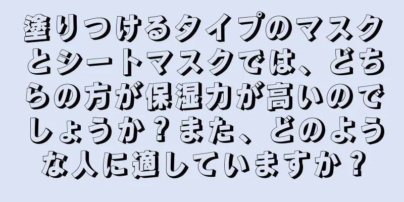 塗りつけるタイプのマスクとシートマスクでは、どちらの方が保湿力が高いのでしょうか？また、どのような人に適していますか？