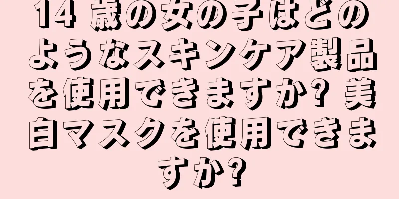 14 歳の女の子はどのようなスキンケア製品を使用できますか? 美白マスクを使用できますか?