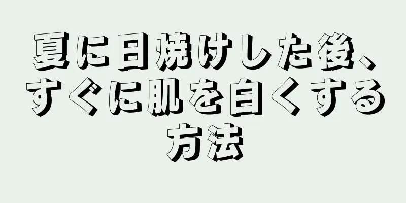 夏に日焼けした後、すぐに肌を白くする方法