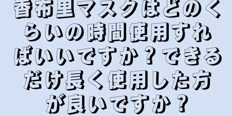 香布里マスクはどのくらいの時間使用すればいいですか？できるだけ長く使用した方が良いですか？