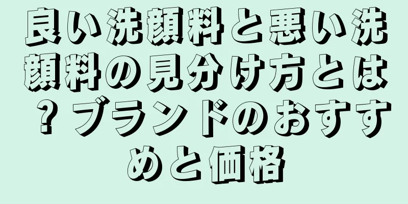 良い洗顔料と悪い洗顔料の見分け方とは？ブランドのおすすめと価格