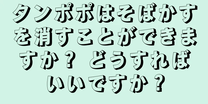 タンポポはそばかすを消すことができますか？ どうすればいいですか？