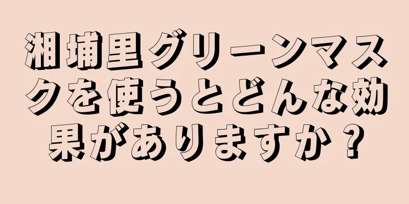 湘埔里グリーンマスクを使うとどんな効果がありますか？