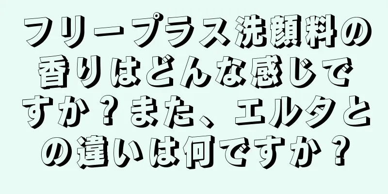 フリープラス洗顔料の香りはどんな感じですか？また、エルタとの違いは何ですか？