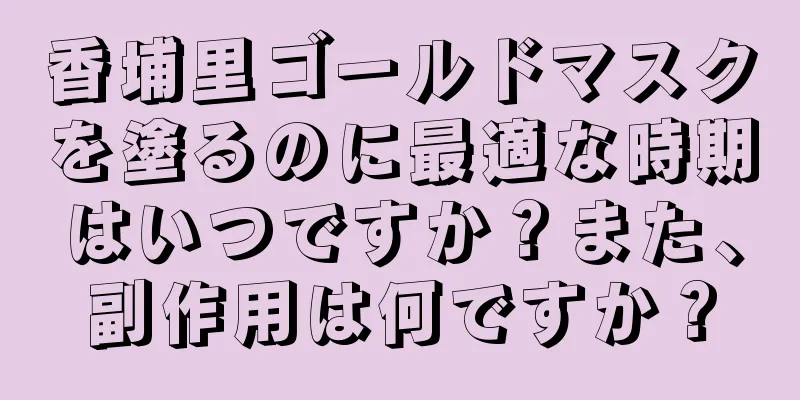 香埔里ゴールドマスクを塗るのに最適な時期はいつですか？また、副作用は何ですか？