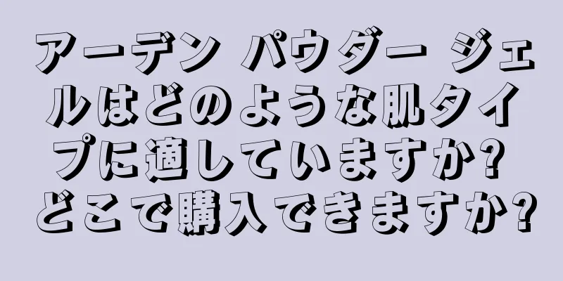 アーデン パウダー ジェルはどのような肌タイプに適していますか? どこで購入できますか?