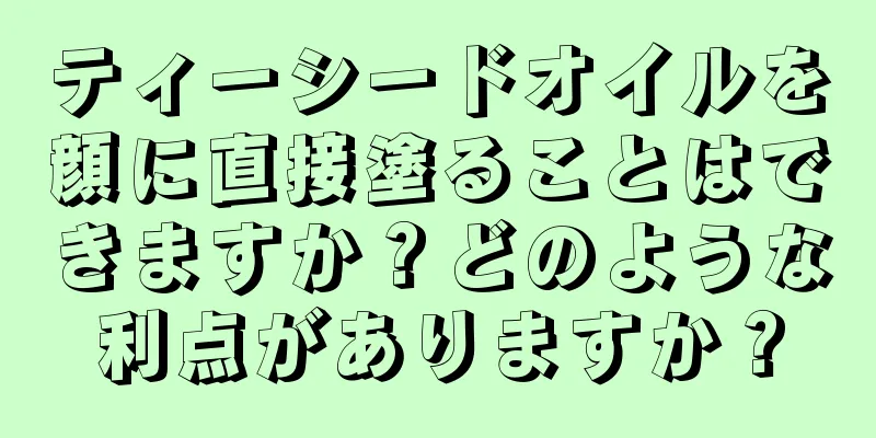 ティーシードオイルを顔に直接塗ることはできますか？どのような利点がありますか？