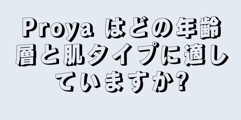 Proya はどの年齢層と肌タイプに適していますか?