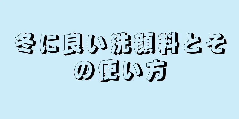 冬に良い洗顔料とその使い方