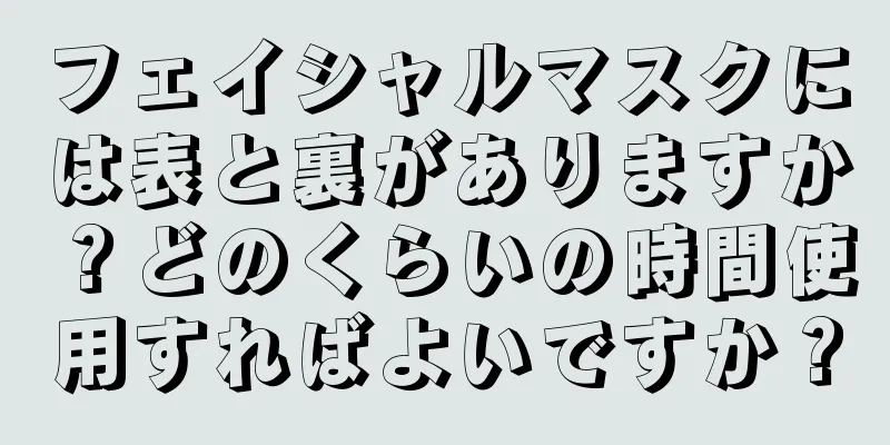 フェイシャルマスクには表と裏がありますか？どのくらいの時間使用すればよいですか？