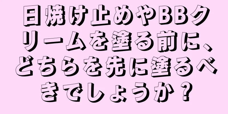 日焼け止めやBBクリームを塗る前に、どちらを先に塗るべきでしょうか？