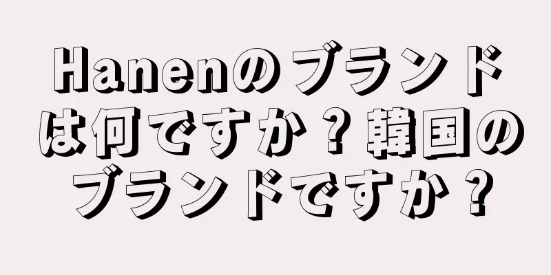 Hanenのブランドは何ですか？韓国のブランドですか？