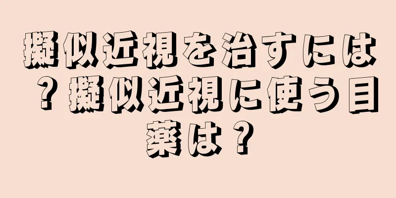 擬似近視を治すには？擬似近視に使う目薬は？