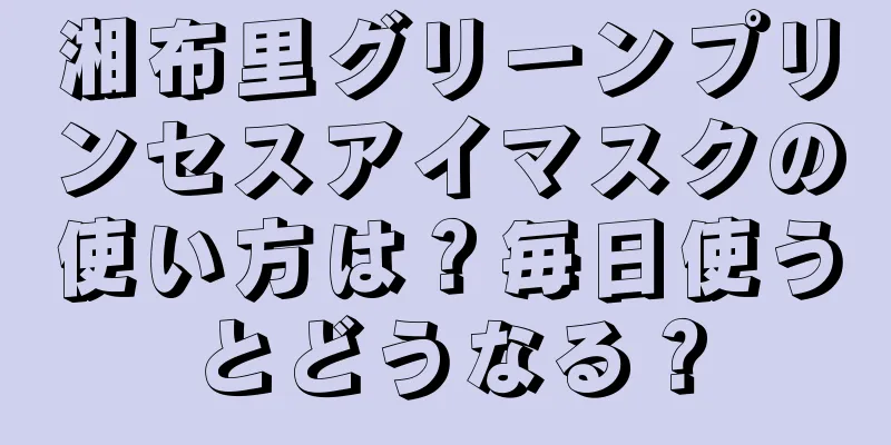 湘布里グリーンプリンセスアイマスクの使い方は？毎日使うとどうなる？