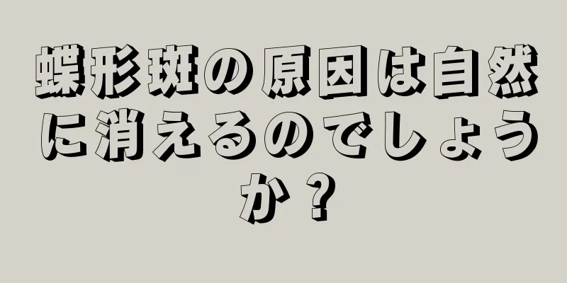 蝶形斑の原因は自然に消えるのでしょうか？