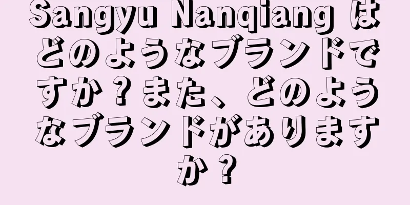 Sangyu Nanqiang はどのようなブランドですか？また、どのようなブランドがありますか？