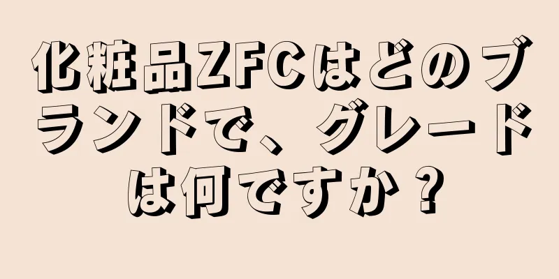 化粧品ZFCはどのブランドで、グレードは何ですか？