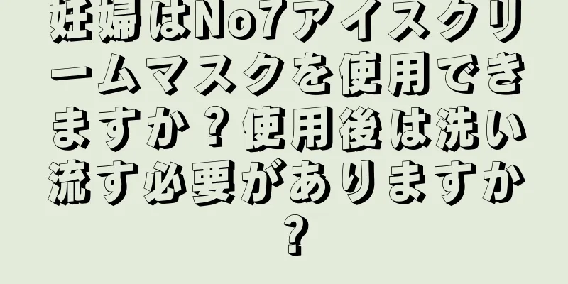 妊婦はNo7アイスクリームマスクを使用できますか？使用後は洗い流す必要がありますか？