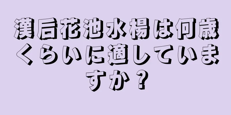 漢后花池水楊は何歳くらいに適していますか？