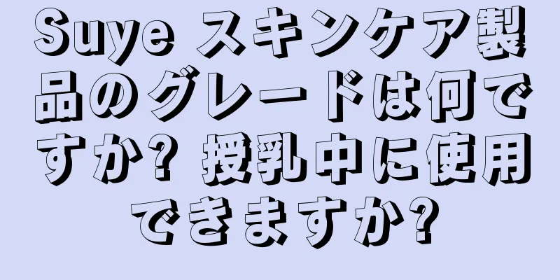 Suye スキンケア製品のグレードは何ですか? 授乳中に使用できますか?