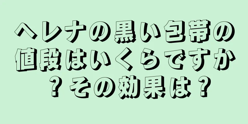 ヘレナの黒い包帯の値段はいくらですか？その効果は？