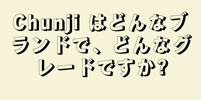 Chunji はどんなブランドで、どんなグレードですか?
